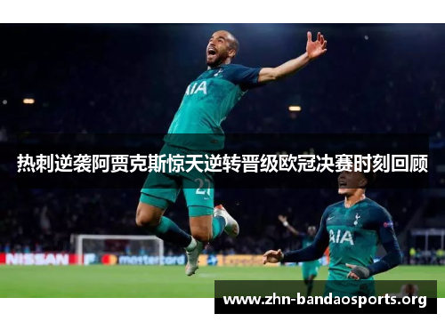 热刺逆袭阿贾克斯惊天逆转晋级欧冠决赛时刻回顾