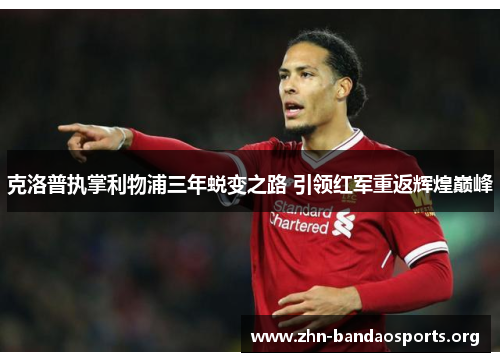 克洛普执掌利物浦三年蜕变之路 引领红军重返辉煌巅峰