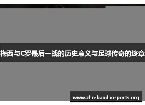 梅西与C罗最后一战的历史意义与足球传奇的终章