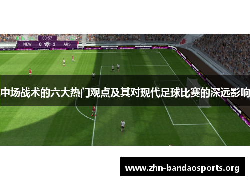 中场战术的六大热门观点及其对现代足球比赛的深远影响