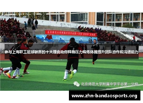 参与上海职工足球联赛的十大理由助你释放压力锻炼体魄提升团队协作和沟通能力