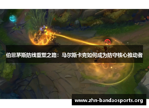 伯恩茅斯防线重塑之路：马尔斯卡克如何成为防守核心推动者