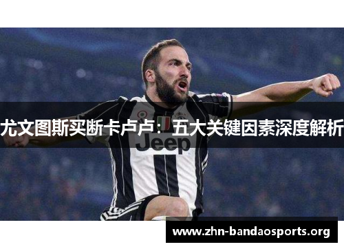 尤文图斯买断卡卢卢：五大关键因素深度解析