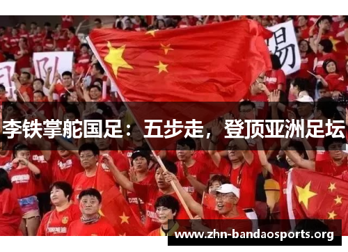 李铁掌舵国足：五步走，登顶亚洲足坛