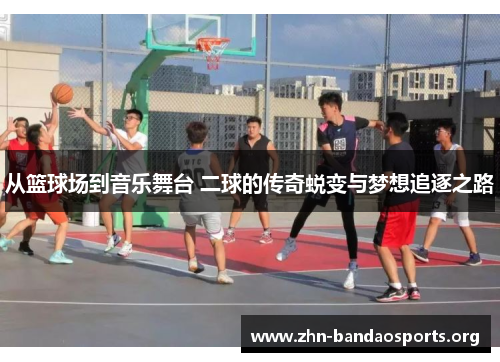 从篮球场到音乐舞台 二球的传奇蜕变与梦想追逐之路