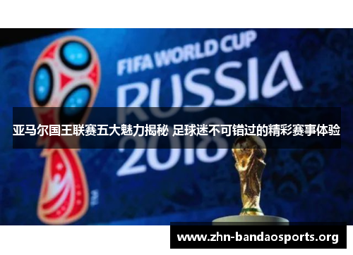 亚马尔国王联赛五大魅力揭秘 足球迷不可错过的精彩赛事体验