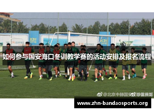 如何参与国安海口冬训教学赛的活动安排及报名流程
