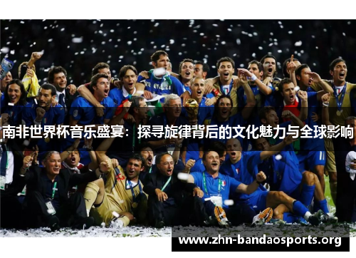 南非世界杯音乐盛宴：探寻旋律背后的文化魅力与全球影响