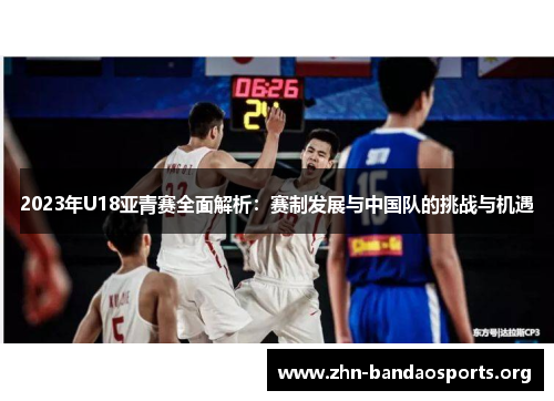 2023年U18亚青赛全面解析：赛制发展与中国队的挑战与机遇