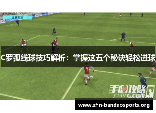 C罗弧线球技巧解析：掌握这五个秘诀轻松进球