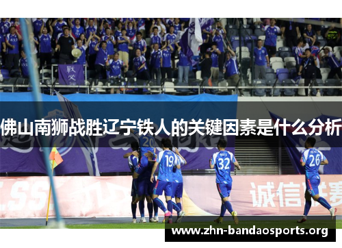 佛山南狮战胜辽宁铁人的关键因素是什么分析