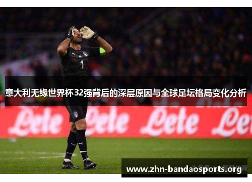意大利无缘世界杯32强背后的深层原因与全球足坛格局变化分析