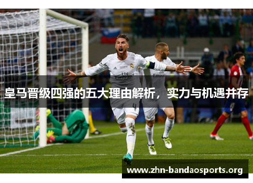 皇马晋级四强的五大理由解析，实力与机遇并存