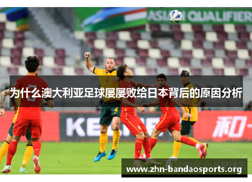 为什么澳大利亚足球屡屡败给日本背后的原因分析