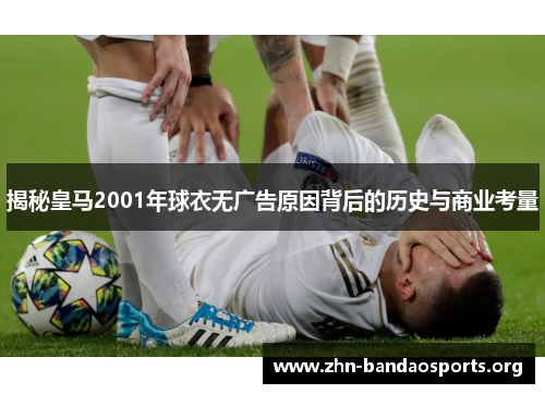 揭秘皇马2001年球衣无广告原因背后的历史与商业考量