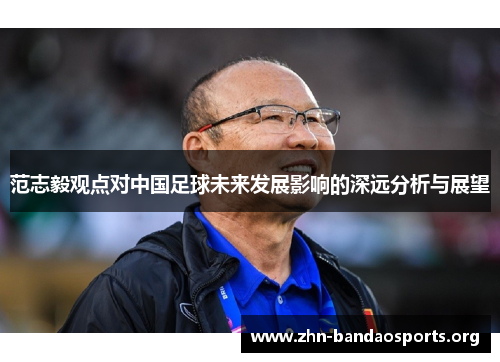 范志毅观点对中国足球未来发展影响的深远分析与展望