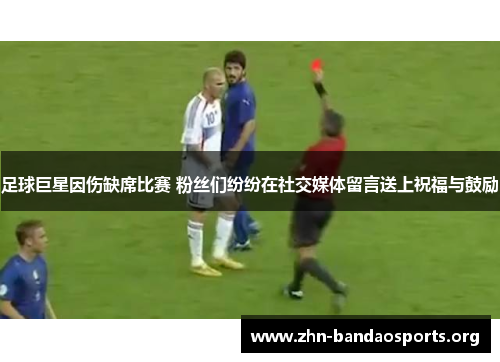 足球巨星因伤缺席比赛 粉丝们纷纷在社交媒体留言送上祝福与鼓励