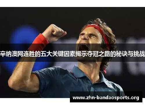 辛纳澳网连胜的五大关键因素揭示夺冠之路的秘诀与挑战 辛纳澳网连胜的五大关键因素揭示夺冠之路的秘诀与挑战
