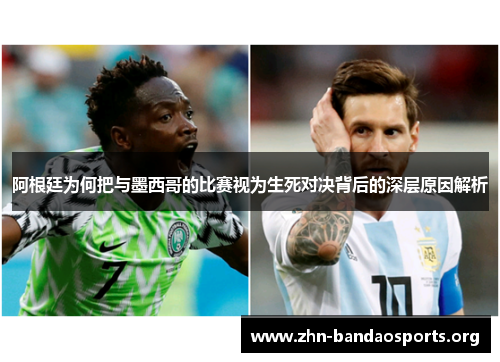 阿根廷为何把与墨西哥的比赛视为生死对决背后的深层原因解析