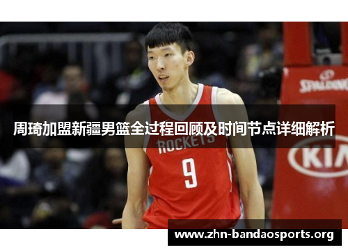 周琦加盟新疆男篮全过程回顾及时间节点详细解析 周琦加盟新疆男篮全过程回顾及时间节点详细解析