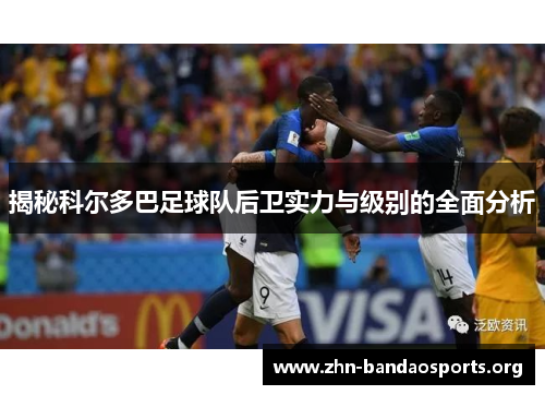 揭秘科尔多巴足球队后卫实力与级别的全面分析