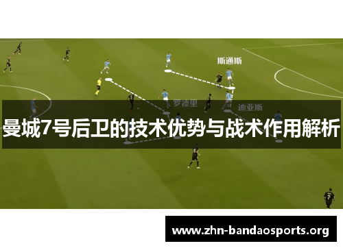 曼城7号后卫的技术优势与战术作用解析 曼城7号后卫的技术优势与战术作用解析