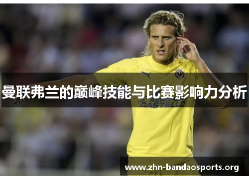 曼联弗兰的巅峰技能与比赛影响力分析