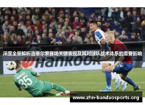 深度全景解析洛塞尔索赛场关键表现及其对球队战术体系的重要影响
