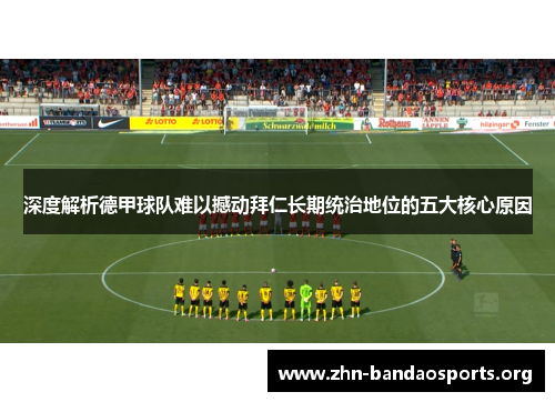 深度解析德甲球队难以撼动拜仁长期统治地位的五大核心原因