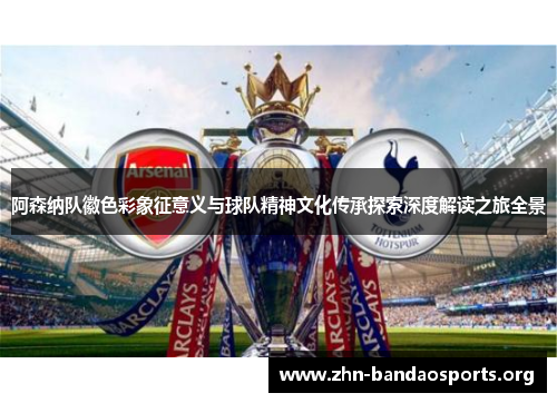 阿森纳队徽色彩象征意义与球队精神文化传承探索深度解读之旅全景
