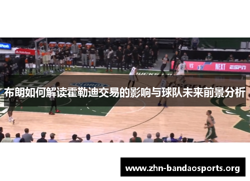 布朗如何解读霍勒迪交易的影响与球队未来前景分析