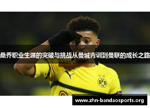 桑乔职业生涯的突破与挑战从曼城青训到曼联的成长之路