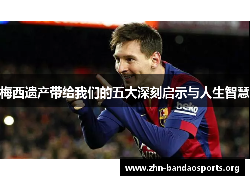 梅西遗产带给我们的五大深刻启示与人生智慧